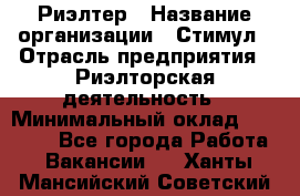 Риэлтер › Название организации ­ Стимул › Отрасль предприятия ­ Риэлторская деятельность › Минимальный оклад ­ 40 000 - Все города Работа » Вакансии   . Ханты-Мансийский,Советский г.